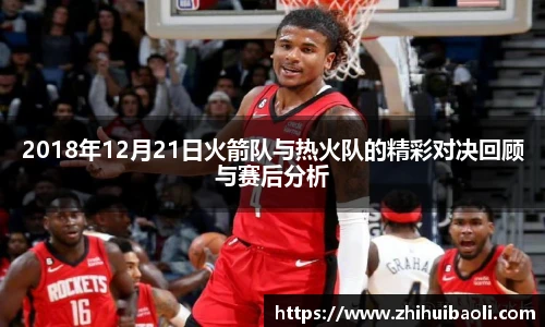 2018年12月21日火箭队与热火队的精彩对决回顾与赛后分析
