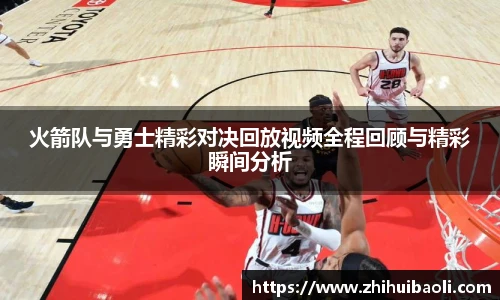 火箭队与勇士精彩对决回放视频全程回顾与精彩瞬间分析